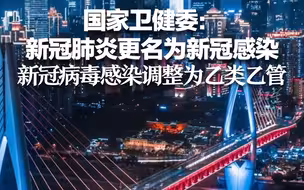 国家卫健委：新冠肺炎更名为新冠感染 新冠病毒感染调整为乙类乙管