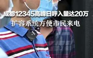 “成都12345”高峰日呼入量达20万 工程师：扩容系统，方便市民来电