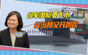 台军首艘自造潜艇要下水，牛又吹起来了：让解放军出不了太平洋