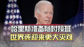 拜登可能撑不住了，哈里斯准备随时接班，世界或迎来更大灾难