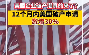美国企业破产潮来了？12个月内破产申请激增30%