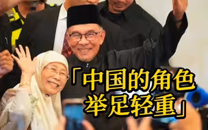 马来西亚新任总理安瓦尔：中国的角色举足轻重