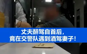 丈夫醉驾自首后，竟在交警队遇到酒驾妻子！