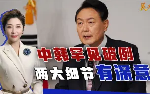 尹锡悦主动释放善意后，中韩又罕见破了例，两大细节有深意