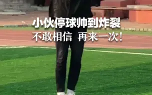 小伙停球帅到炸裂 不敢相信 再来一次！网友：这球够吹一年了