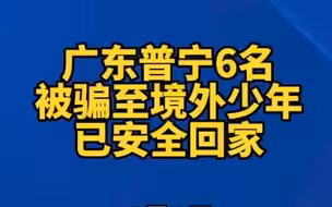 广东普宁6名被骗至境外少年已安全回家