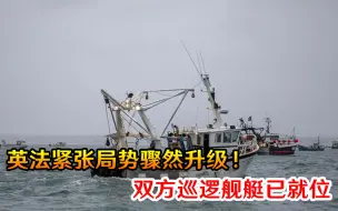 法国约80艘渔船闻讯而来，英法紧张局势骤然升级！双方巡逻舰艇已就位