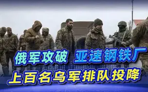 俄军攻破亚速钢铁厂，上百名乌军排队等待投降，各个面黄肌瘦