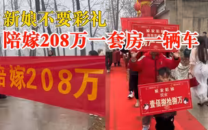 新娘不要彩礼陪嫁208万：还有车和房，现场拉横幅喊话新郎