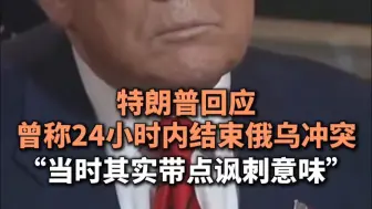 特朗普回应曾称24小时内结束俄乌冲突，“当时其实带点讽刺意味”