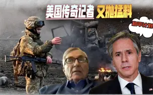 传奇记者又抛猛料：美国已提前知道乌军反攻结果，布林肯想法有变