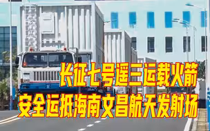 长征七号遥三运载火箭安全运抵海南文昌航天发射场