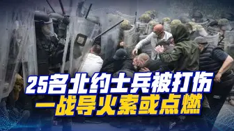 冲突激烈，北约军人被打伤，一战导火索或点燃，塞尔维亚不想打仗