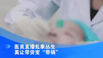医美直播乱象丛生 莫让带货变“带祸”