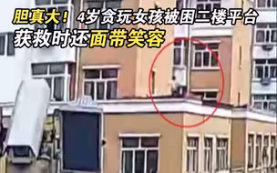 胆真大！4岁贪玩女孩被困二楼平台 获救时还面带笑容