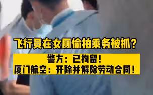 飞行员在女厕偷拍乘务被抓？警方：已拘留！厦门航空：开除并解除劳动合同！