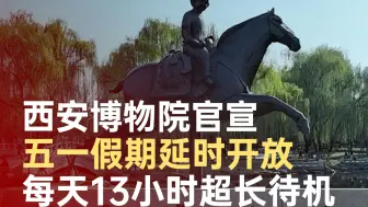 每天13小时超长待机，西安博物院官宣五一假期延时开放