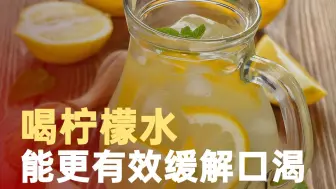 喝柠檬水能更有效缓解口渴：或是酸味刺激唾液分泌，增加口腔湿润感