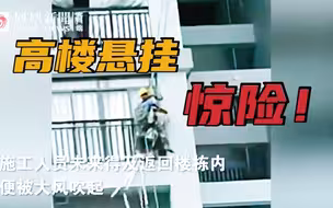 揪心！广西2名工人高空作业突遇大风空中飘荡...