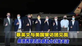 蔡英文与美国窜访团见面，佩洛西是否执意赴台引发关注