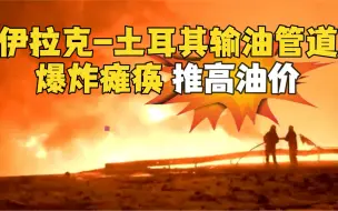 伊拉克至土耳其重要输油管道爆炸瘫痪 国际油价创7年来新高
