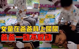 女童在爸爸背上尿尿爸爸不敢动，妈妈：他害怕女儿从背上掉下来