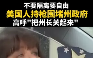 剥夺我们自由，把州长关起来！美国民众持枪围堵州政府，抗议居家隔离令！