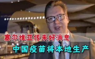 塞尔维亚将建厂生产中国疫苗！武契奇承诺：会为周边国家提供疫苗