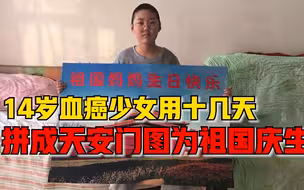 14岁血癌少女用两千块拼图拼成天安门，家人为其治疗已负债40万