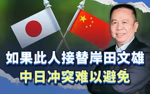 接替岸田文雄有三个人选，其中一人如果接任，中日冲突难以避免