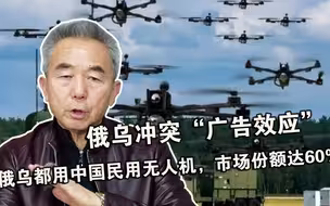 俄乌冲突“广告效应”：俄乌都用中国民用无人机，市场份额达60%