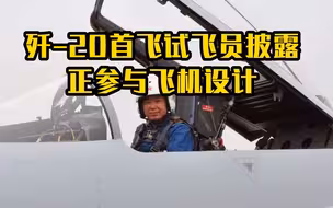 歼-20首飞试飞员披露正参与飞机设计
