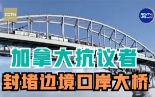 加拿大抗议者封堵边境口岸大桥