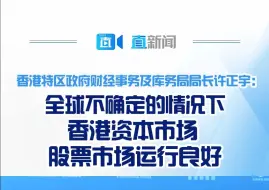 香港特区政府财经事务及库务局局长许正宇:全球不确定的情况下香港资本市场股票市场运行良好