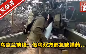 乌克兰前线：俄乌双方都急缺弹药...