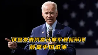 拜登发表阿富汗撤军最新辩词竟拿中国说事，为制造话题来脱责？