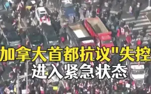 加拿大卡车抗议“失控” 首都宣布进入紧急状态