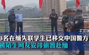 3名在缅甸失联学生已移交中国警方，被陌生网友安排偷渡赴缅