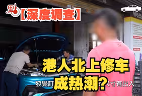 港人北上修车成热潮？节省逾万元平一半？易触犯法律？【深度调查】