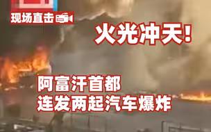 火光冲天！阿富汗首都连发两起汽车爆炸 或ISIS恐袭