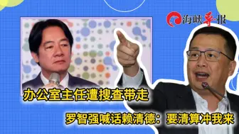 办公室主任遭特务带走！罗智强喊话赖清德：要清算冲我来