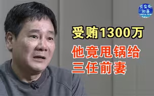 受贿1300万，他竟甩锅给三任前妻