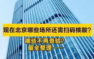 北京哪些场所还需扫码核酸 ？哪些场所不再查验？最全整理——