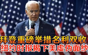 拜登重磅举措名利双收，不等中国出手，纽约时报揭下美虚伪面纱