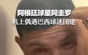 阿根廷球星阿圭罗机上偶遇巴西球迷团建 网友：这时候可别露头