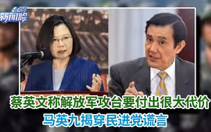 蔡英文称解放军攻台要付出很大代价，马英九揭穿民进党谎言