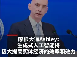 摩根大通Ashley：生成式人工智能将极大提高实体经济的效率和效力
