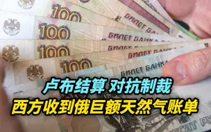 【热评】卢布结算！对抗制裁，西方国家收到俄罗斯巨额天然气账单