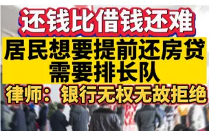 还钱比借钱还难，居民想要提前还房贷需要排长队，律师称银行不得无故拒绝申请