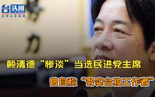民进党主席补选走过场 赖清德“惨淡”当选 曾自称“务实台独工作者”